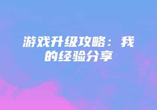 游戏升级攻略：我的经验分享