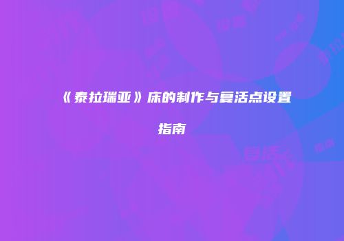 《泰拉瑞亚》床的制作与复活点设置指南