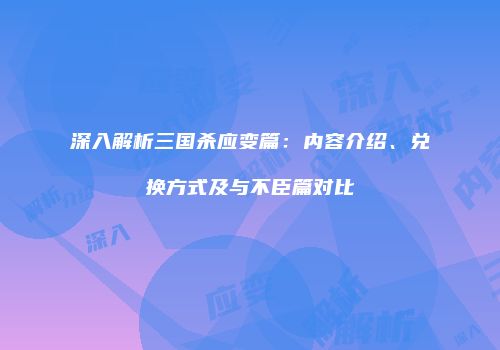 深入解析三国杀应变篇：内容介绍、兑换方式及与不臣篇对比