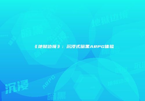 《地狱边境》：沉浸式暗黑ARPG体验