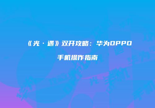 《光·遇》双开攻略：华为OPPO手机操作指南