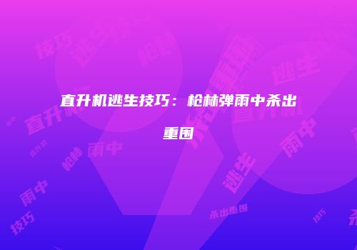 直升机逃生技巧：枪林弹雨中杀出重围