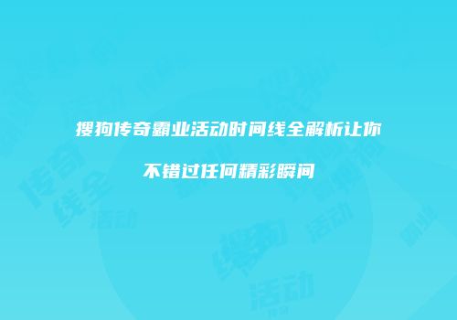 搜狗传奇霸业活动时间线全解析让你不错过任何精彩瞬间