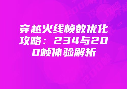 穿越火线帧数优化攻略：234与200帧体验解析