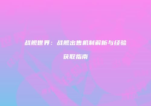 战舰世界：战舰出售机制解析与经验获取指南
