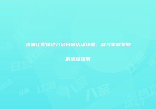 热血江湖神地八宗日常活动攻略：参与丰富奖励的活动指南