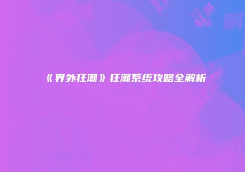 《界外狂潮》狂潮系统攻略全解析