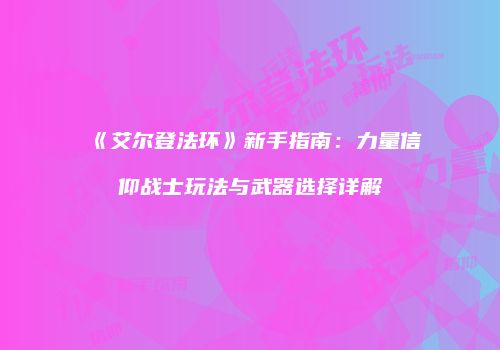 《艾尔登法环》新手指南：力量信仰战士玩法与武器选择详解