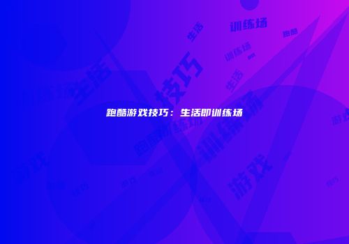 跑酷游戏技巧：生活即训练场