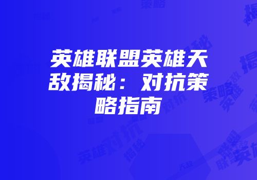 英雄联盟英雄天敌揭秘：对抗策略指南