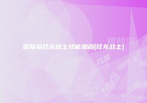 冒险岛狂龙战士技能加点(狂龙战士)