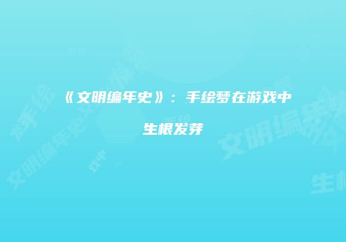《文明编年史》：手绘梦在游戏中生根发芽