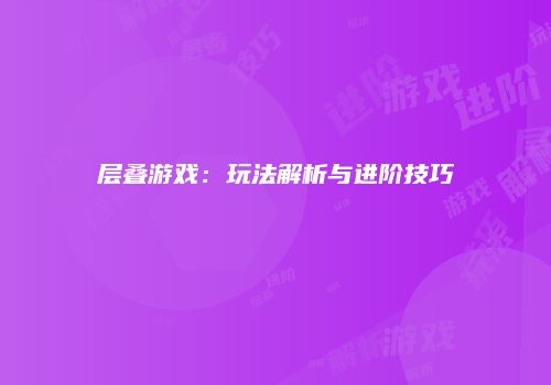 层叠游戏：玩法解析与进阶技巧