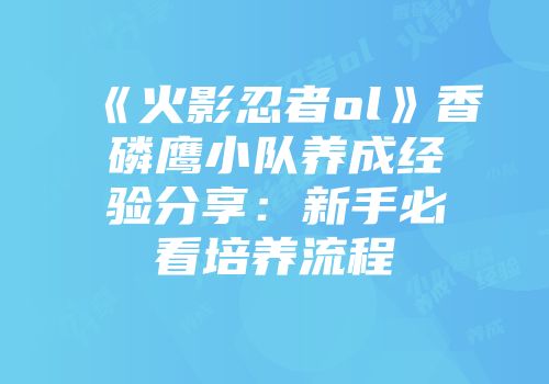 《火影忍者ol》香磷鹰小队养成经验分享：新手必看培养流程