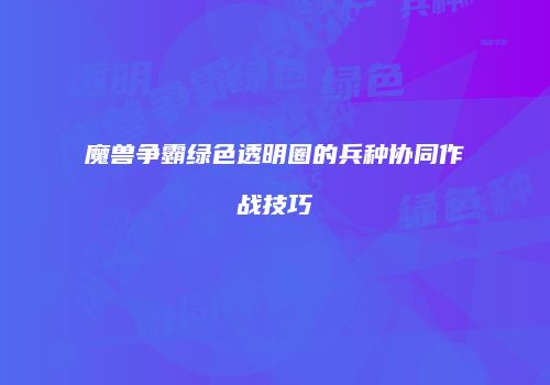 魔兽争霸绿色透明圈的兵种协同作战技巧