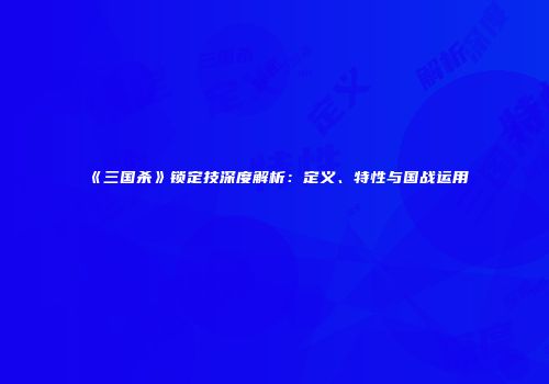 《三国杀》锁定技深度解析：定义、特性与国战运用