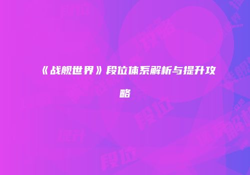 《战舰世界》段位体系解析与提升攻略