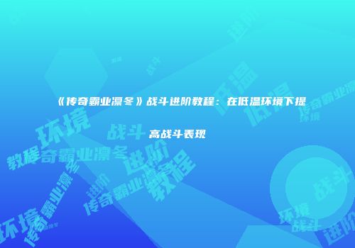 《传奇霸业凛冬》战斗进阶教程：在低温环境下提高战斗表现