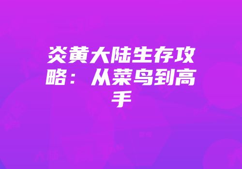 炎黄大陆生存攻略：从菜鸟到高手