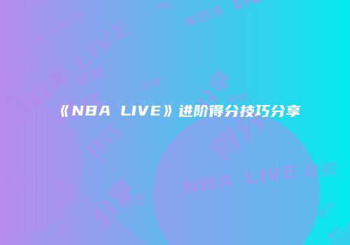 《NBA LIVE》进阶得分技巧分享
