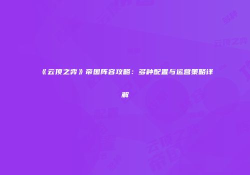 《云顶之弈》帝国阵容攻略：多种配置与运营策略详解