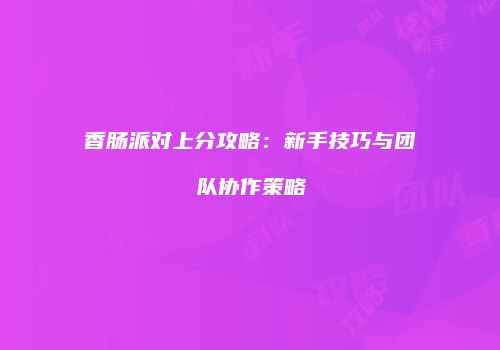 香肠派对上分攻略：新手技巧与团队协作策略