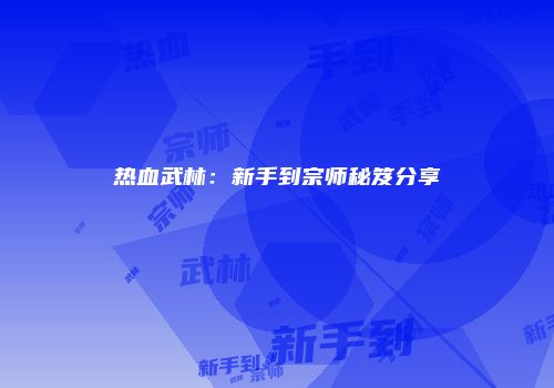 热血武林：新手到宗师秘笈分享