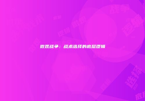 微观战争：战术选择的底层逻辑