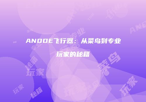 ANODE飞行器：从菜鸟到专业玩家的秘籍