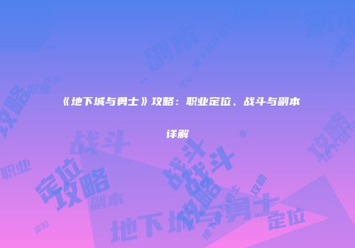 《地下城与勇士》攻略：职业定位、战斗与副本详解