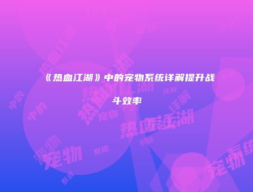《热血江湖》中的宠物系统详解提升战斗效率