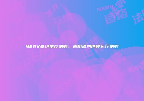 NERV基地生存法则：适格者的世界运行法则
