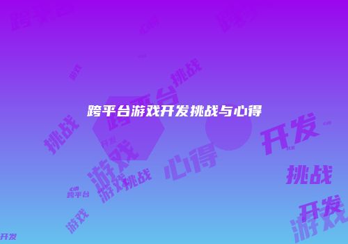 跨平台游戏开发挑战与心得