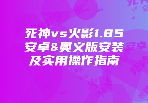 死神vs火影1.85安卓&奥义版安装及实用操作指南