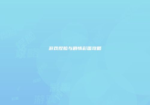 游戏捏脸与剧情彩蛋攻略