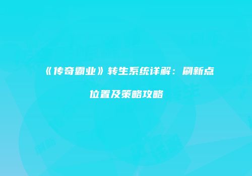 《传奇霸业》转生系统详解:刷新点位置及策略攻略