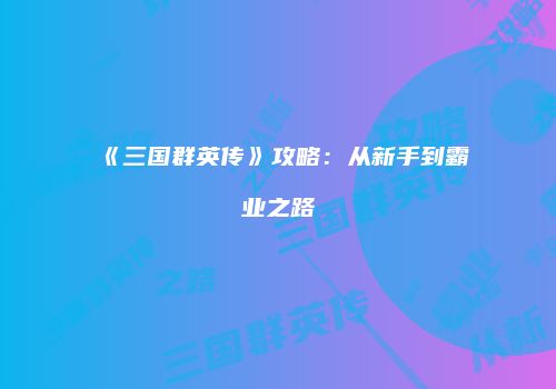 《三国群英传》攻略：从新手到霸业之路