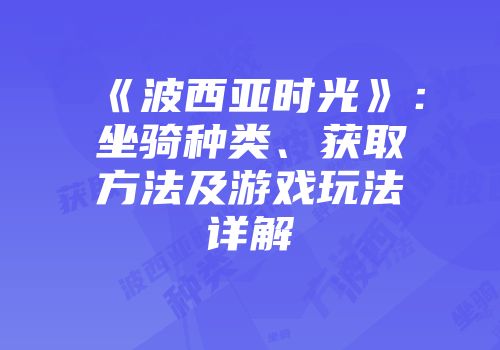 《波西亚时光》：坐骑种类、获取方法及游戏玩法详解
