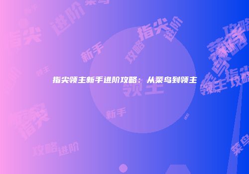 指尖领主新手进阶攻略：从菜鸟到领主