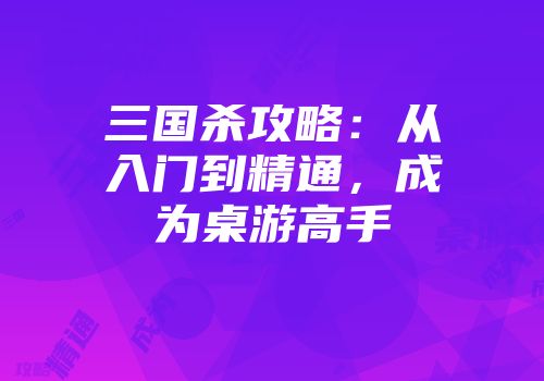 三国杀攻略：从入门到精通，成为桌游高手