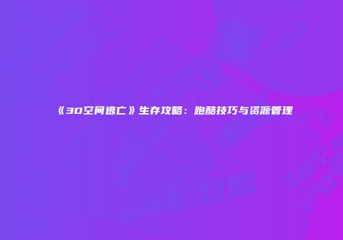 《3D空间逃亡》生存攻略：跑酷技巧与资源管理