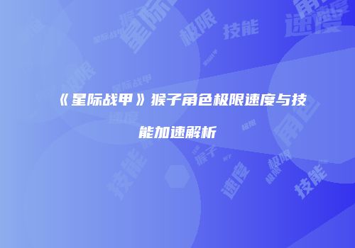 《星际战甲》猴子角色极限速度与技能加速解析