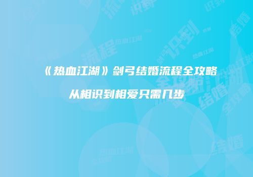 《热血江湖》剑弓结婚流程全攻略从相识到相爱只需几步
