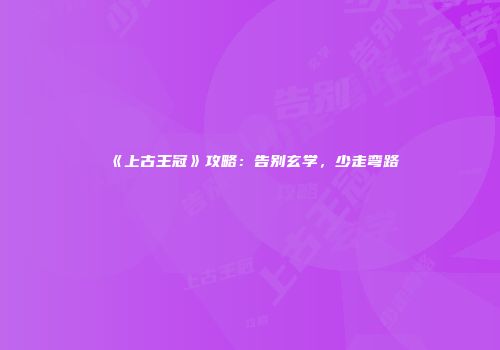 《上古王冠》攻略：告别玄学，少走弯路