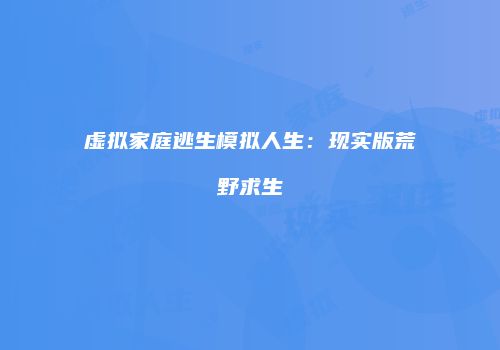 虚拟家庭逃生模拟人生：现实版荒野求生