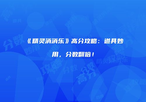 《精灵消消乐》高分攻略：道具妙用，分数翻倍！