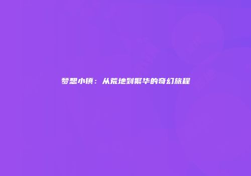 梦想小镇：从荒地到繁华的奇幻旅程