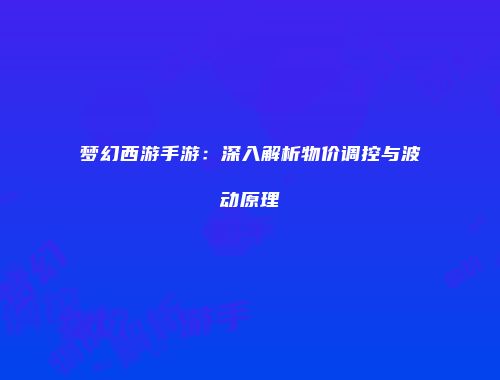 梦幻西游手游：深入解析物价调控与波动原理