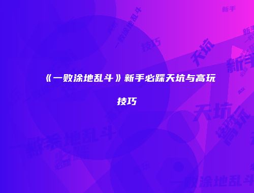 《一败涂地乱斗》新手必踩天坑与高玩技巧