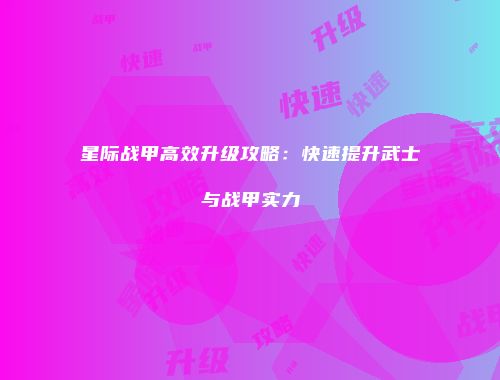 星际战甲高效升级攻略：快速提升武士与战甲实力
